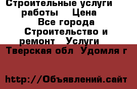 Строительные услуги,     .работы. › Цена ­ 1 - Все города Строительство и ремонт » Услуги   . Тверская обл.,Удомля г.